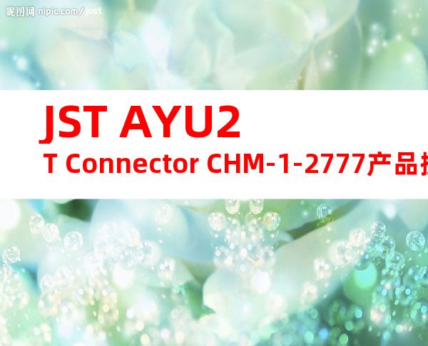 JST AYU2T Connector CHM-1-2777产品操作手册